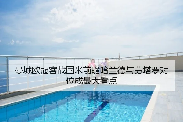 曼城欧冠客战国米前瞻哈兰德与劳塔罗对位成最大看点