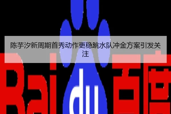 陈芋汐新周期首秀动作更稳跳水队冲金方案引发关注